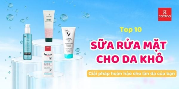 Top 10 Sữa Rửa Mặt Cho Da Khô Đáng Mua Nhất Năm 2026