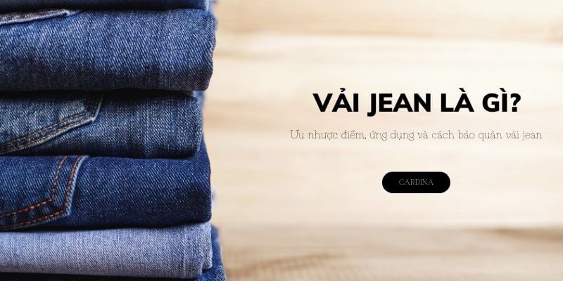 Vải jean là gì? Ưu nhược điểm, ứng dụng và cách bảo quản vải jean