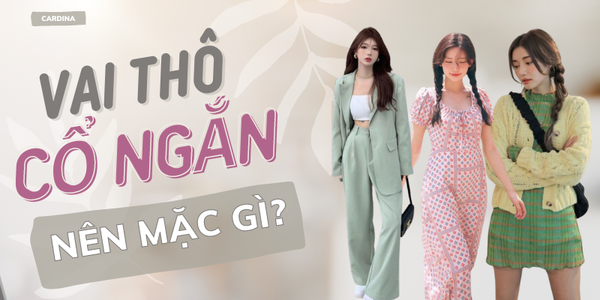Vai thô cổ ngắn mặc gì? Mẹo phối đồ cực xinh không nên bỏ qua
