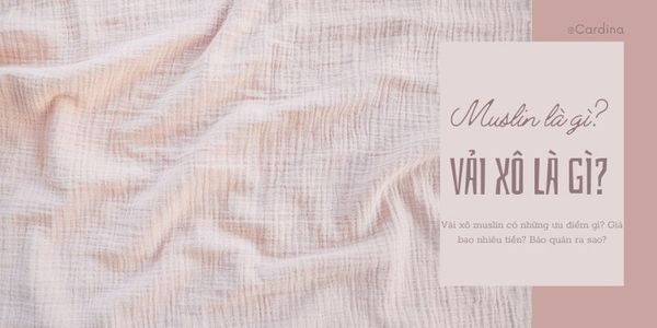 Vải xô là gì? Vải xô muslin có những ưu điểm gì? Bảo quản ra sao?