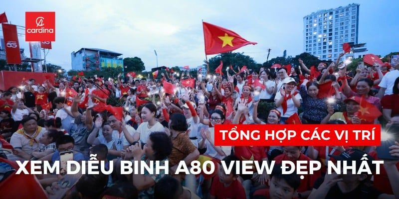 Xem duyệt binh ở đâu? Các vị trí xem diễu binh A80 thuận lợi và view đẹp nhất