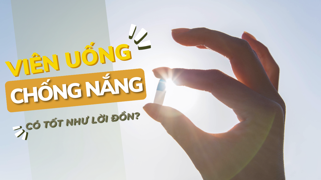 Tất tần tật về viên uống chống nắng nhất định bạn phải biết