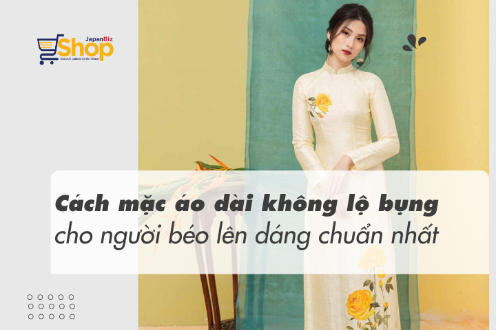Cách mặc áo dài không lộ bụng cho người béo lên dáng chuẩn nhất
