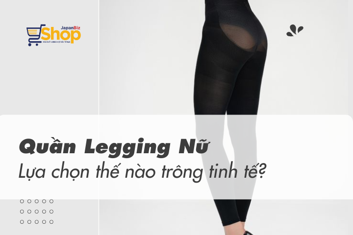 Quần legging nữ - Lựa chọn như thế nào để trông thật tinh tế?