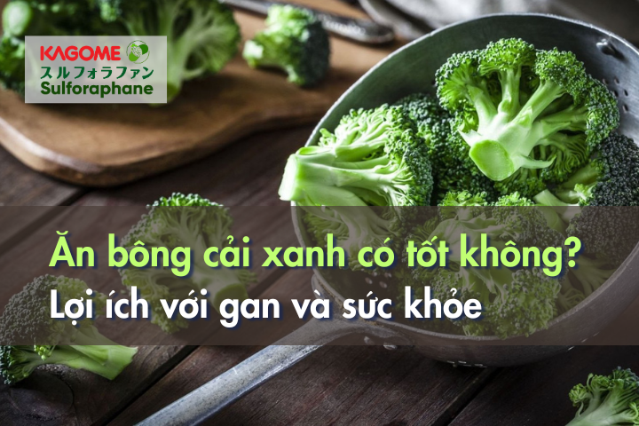 Ăn bông cải xanh có tốt không? Lợi ích với gan và sức khỏe