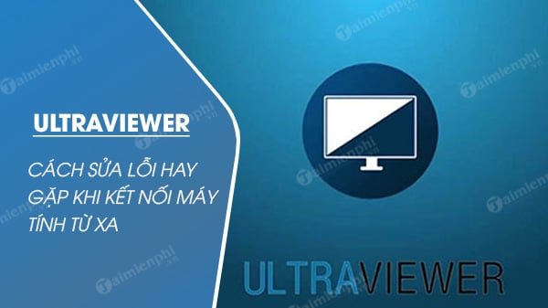 Cách sửa lỗi UltraViewer hay gặp khi kết nối máy tính từ xa