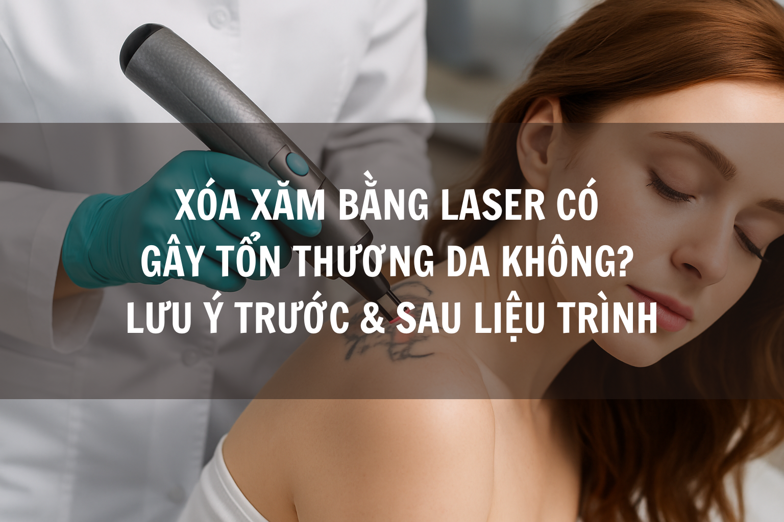 Xóa xăm bằng laser có gây tổn thương da không? Lưu ý trước và sau liệu trình