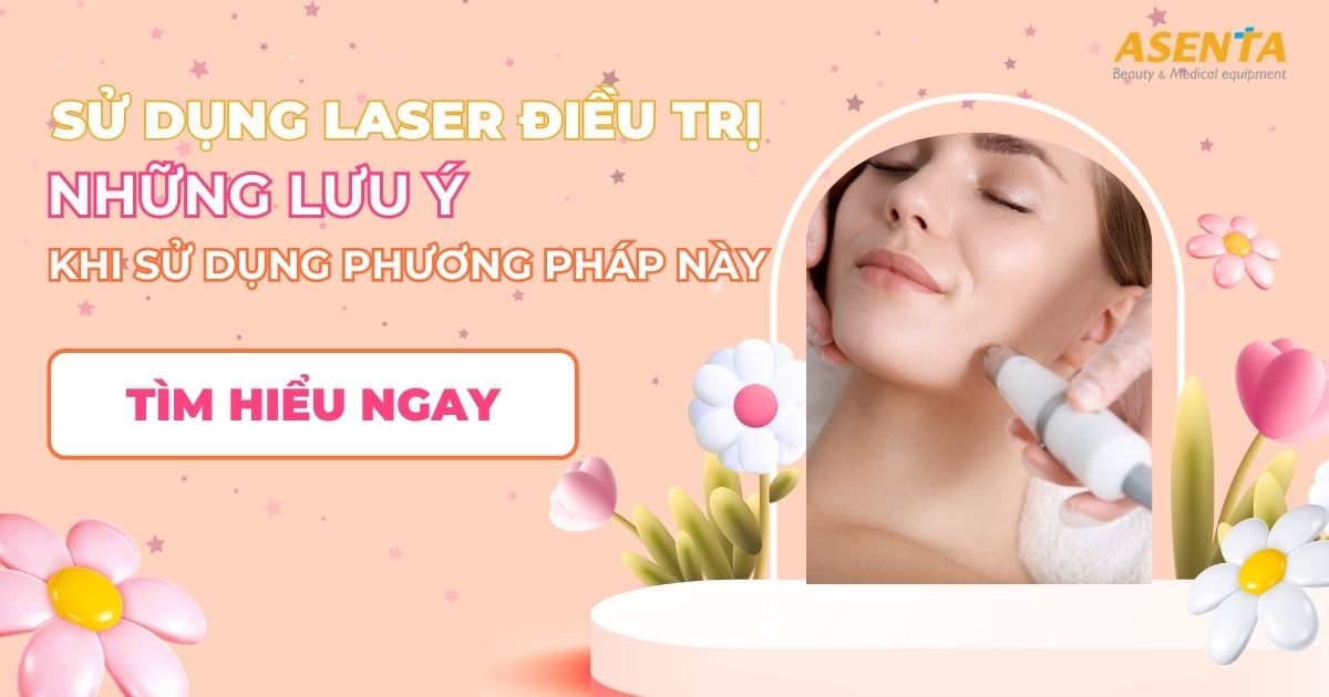 Công dụng của việc sử dụng laser điều trị và một số lưu ý sau khi đã sử dụng