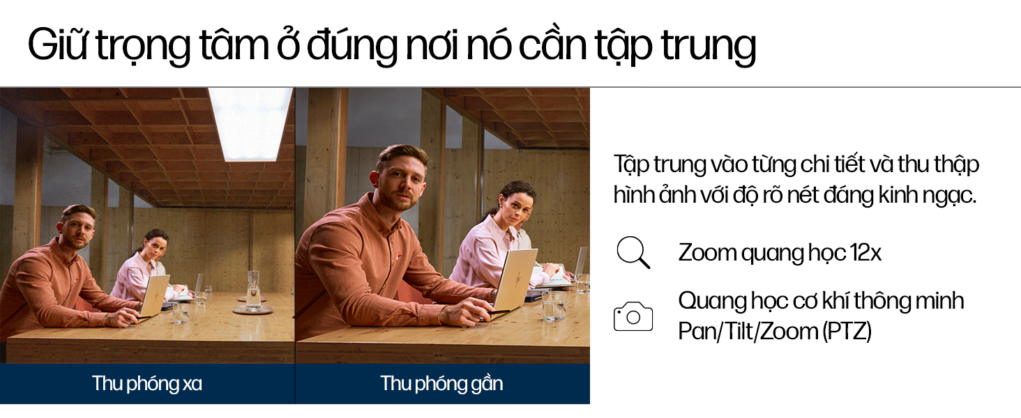 Tập trung vào từng chi tiết và thu thập hình ảnh với độ rõ nét đáng kinh ngạc. Quang học cơ khí thông minh Pan/Tilt/Zoom (PTZ)