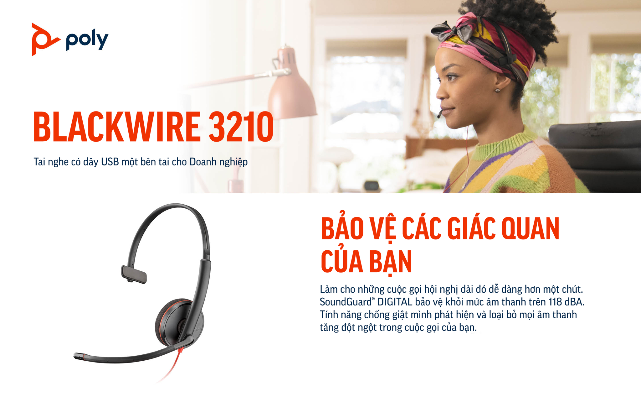 Poly (Plantronics) Blackwire 3210 là dòng tai nghe có dây USB một bên tai cho Doanh nghiệp của thương hiệu Poly. Làm cho những cuộc gọi hội nghị dài đó dễ dàng hơn một chút. SoundGuard® DIGITAL bảo vệ khỏi mức âm thanh trên 118 dBA. Tính năng chống giật mình phát hiện và loại bỏ mọi âm thanh  tăng đột ngột trong cuộc gọi của bạn.