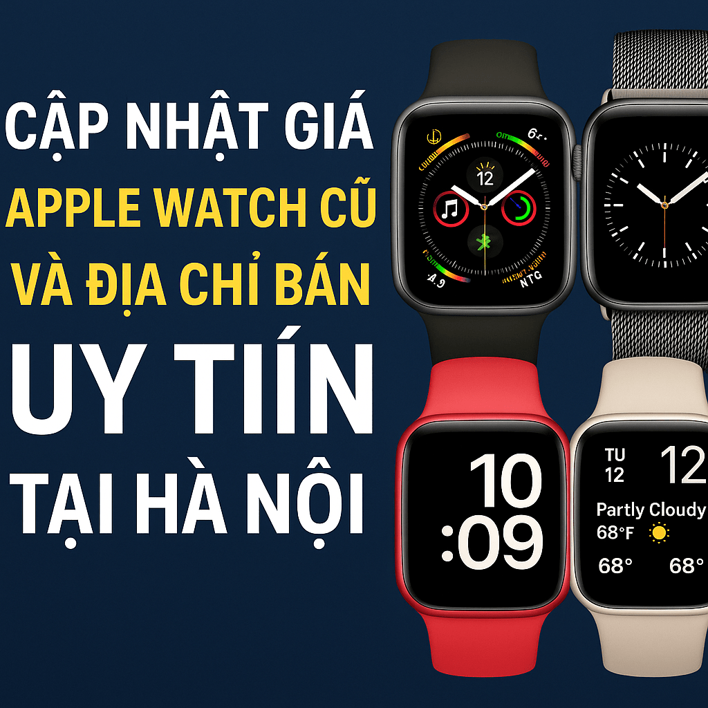 Cập nhật giá Apple Watch cũ tại Hà Nội - Địa chỉ uy tín mua bán Apple Watch cũ