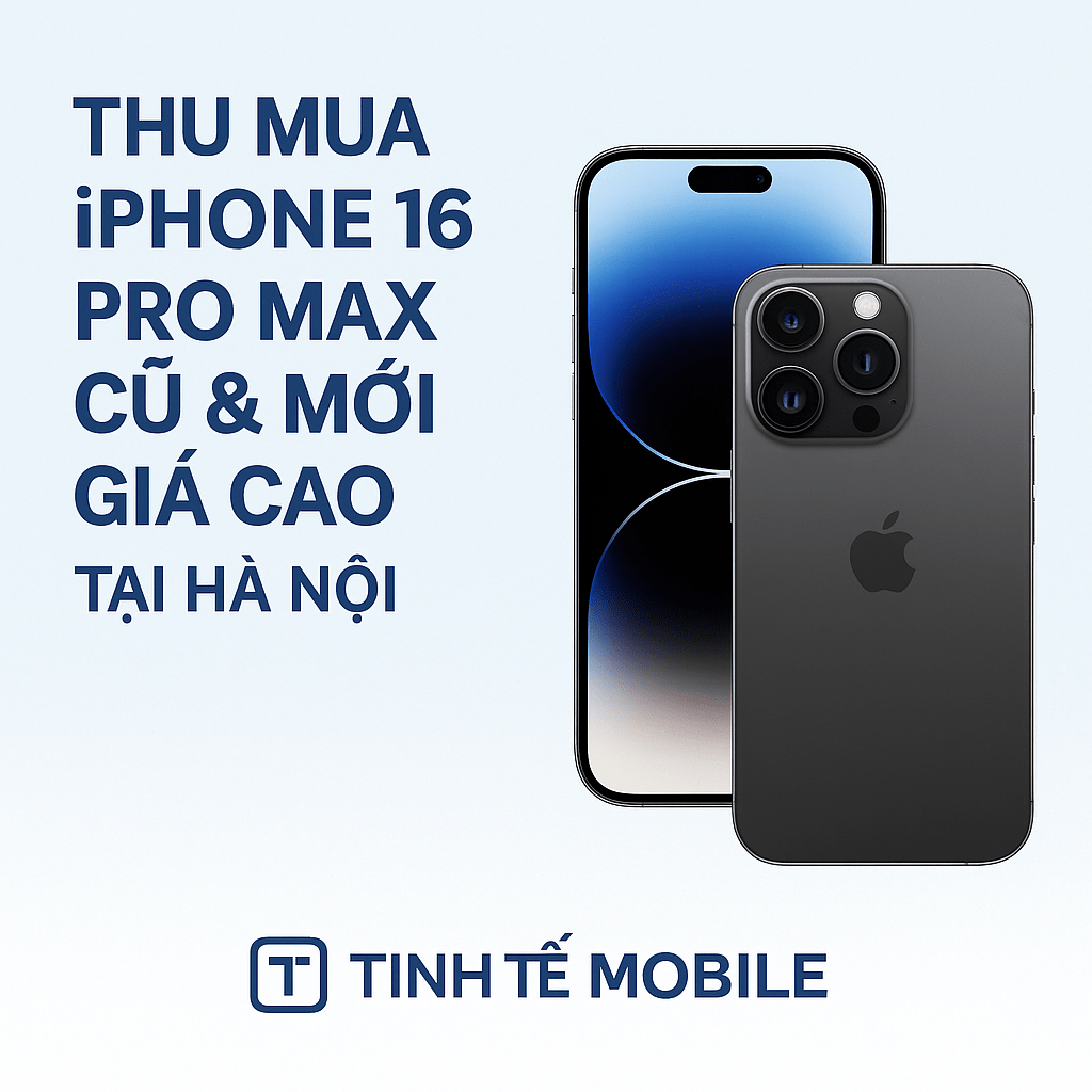 Thu Mua iPhone 16 Pro Max Cũ & Mới Giá Cao Tại Hà Nội | Tinh Tế Mobile