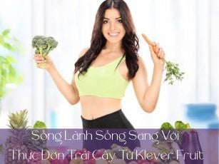 Sống Lành Sống Sang Với Thực Đơn Trái Cây Nhập Khẩu Từ Klever Fruit