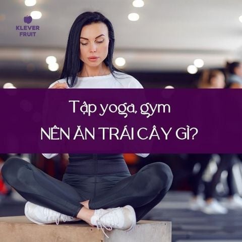 Trái Cây Nên Ăn Khi Tập Yoga, Gym Để Tăng Hiệu Quả Và Sức Khỏe