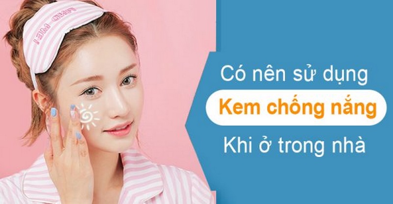 Ở Nhà Có Nên Dùng Kem Chống Nắng Hay Không?