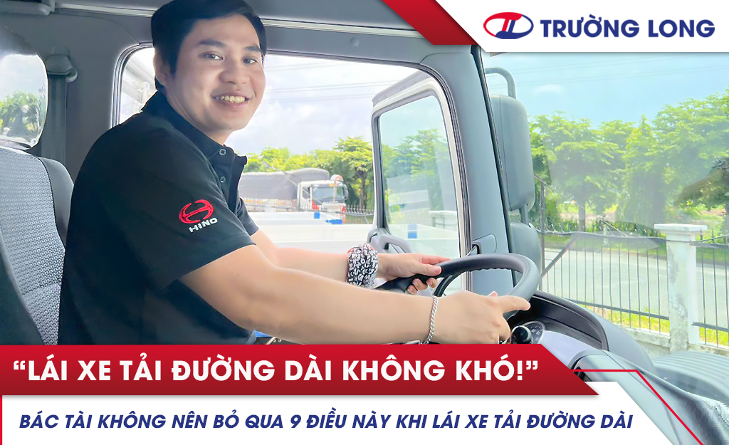 Bác tài không nên bỏ qua 9 điều này khi lái xe tải đường dài