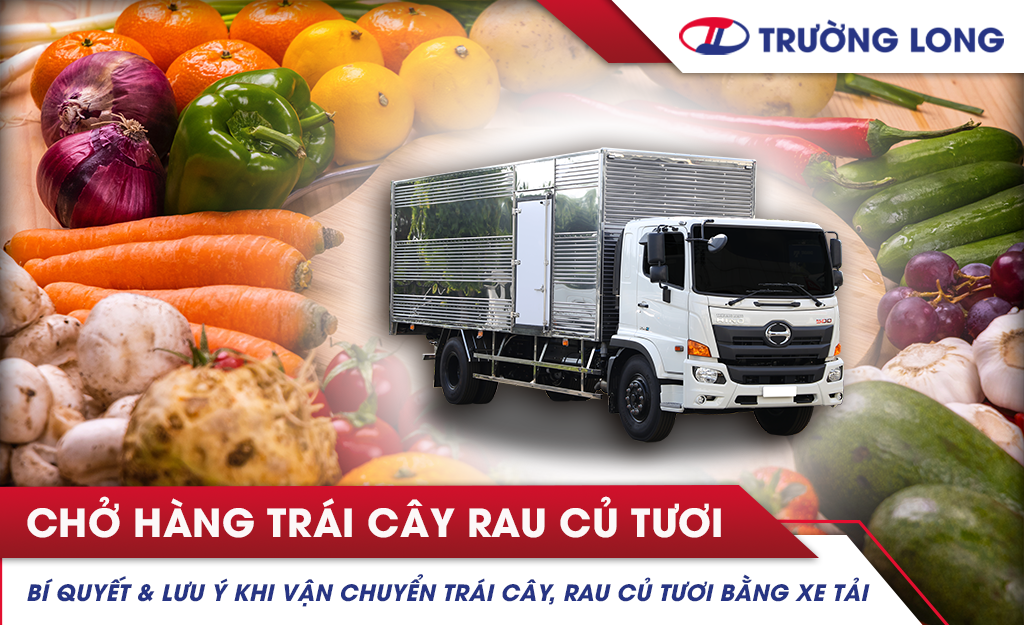 Bí quyết chở hàng trái cây, rau củ tươi bằng xe tải