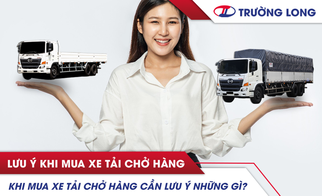 Khi mua xe tải chở hàng cần lưu ý những gì?