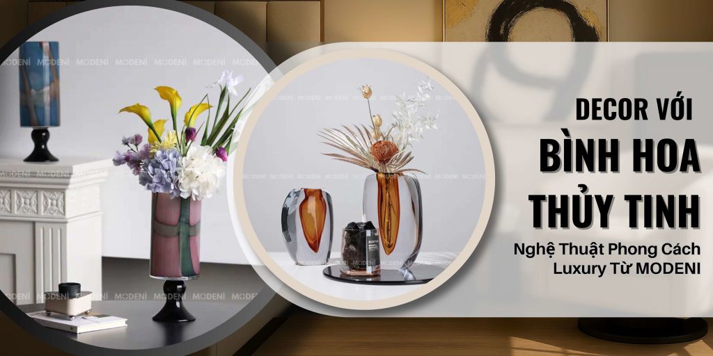 Bộ Sưu Tập Bình Hoa Thủy Tinh Nghệ Thuật Phong Cách Luxury Từ MODENI