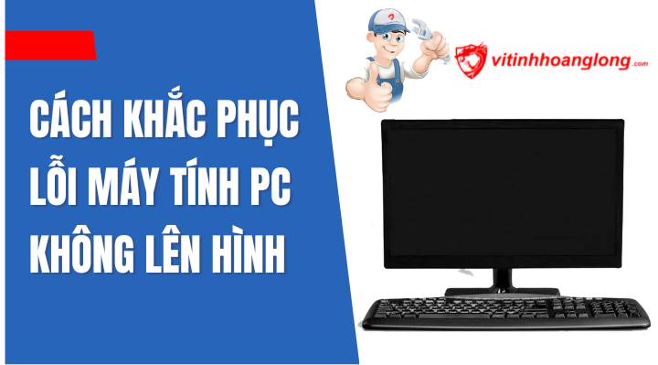 Cách khắc phục lỗi Máy tính PC không lên hình
