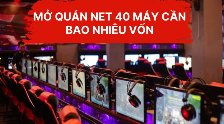 Mở quán net 40 máy cần bao nhiêu vốn
