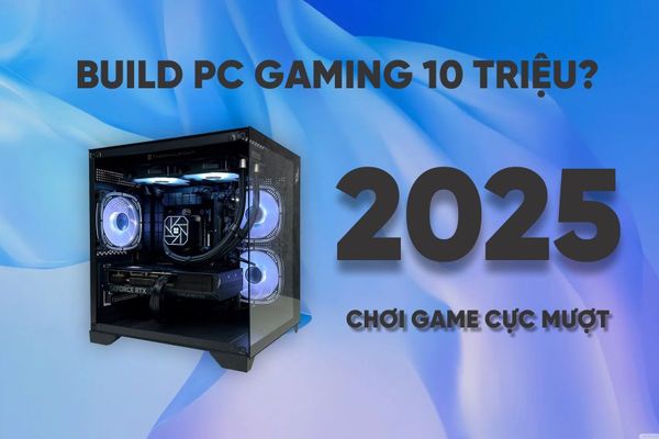 Build PC 10 triệu chơi game mượt 2025: Cấu hình pc giá rẻ sinh viên