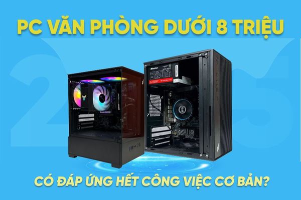 PC văn phòng dưới 8 triệu – Có thực sự đáp ứng công việc cơ bản?