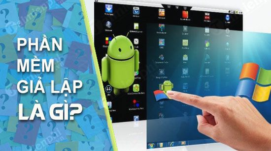 Phần mềm giả lập Android là gì? Vai trò của phần mềm chơi game giả lập Android