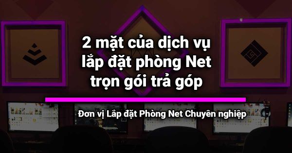Ưu và nhược điểm của lắp đặt phòng nét trả góp