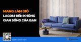 Mang làn gió Lagom đến không gian sống của bạn