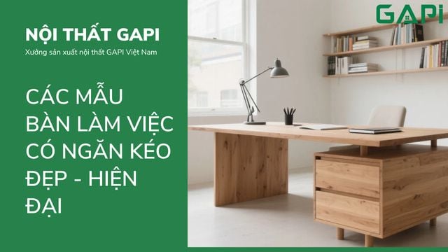 Các mẫu bàn làm việc có ngăn kéo đẹp cho không gian hiện đại