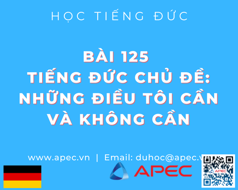 Bài 125	Tiếng Đức Chủ Đề: Những điều tôi cần và không cần