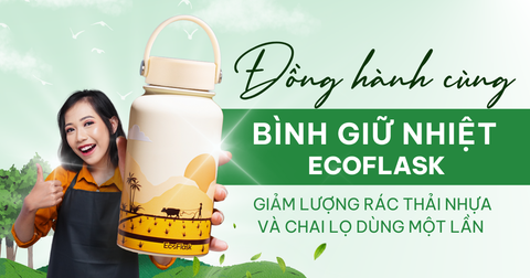 ECOFLASK KHUYẾN KHÍCH SỬ DỤNG BÌNH GIỮ NHIỆT, GIẢM THIỂU LƯỢNG RÁC THẢI NHỰA VÀ CHAI LỌ DÙNG MỘT LẦN