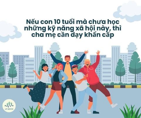 NẾU CON 10 TUỔI MÀ CHƯA HỌC NHỮNG KỸ NĂNG XÃ HỘI NÀY, THÌ CHA MẸ CẦN DẠY KHẨN CẤP