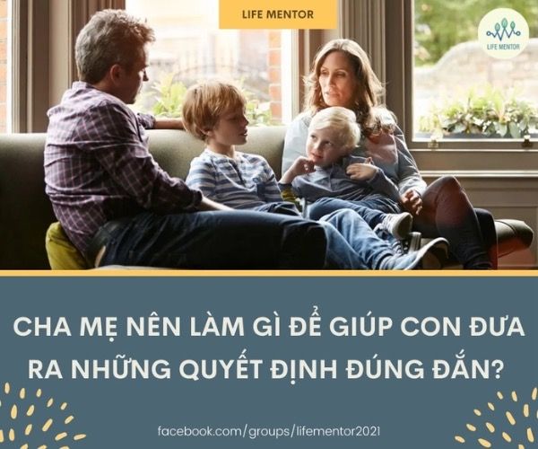 CHA MẸ NÊN LÀM GÌ ĐỂ GIÚP CON ĐƯA RA NHỮNG QUYẾT ĐỊNH ĐÚNG ĐẮN?