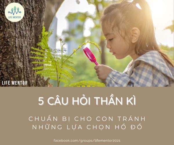 5 CÂU HỎI THẦN KÌ - CHUẨN BỊ CHO CON TRÁNH NHỮNG LỰA CHỌN HỒ ĐỒ