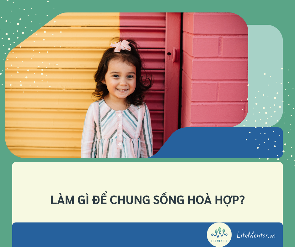 LÀM GÌ ĐỂ CHUNG SỐNG HOÀ HỢP?