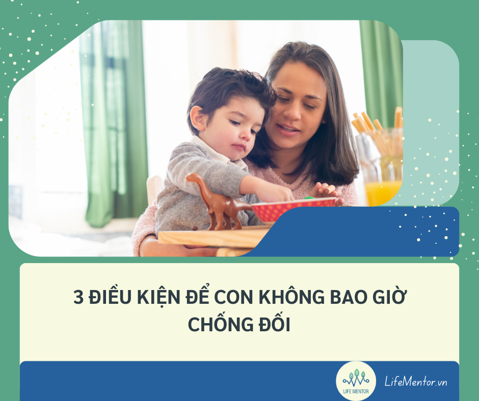 3 ĐIỀU KIỆN ĐỂ CON KHÔNG BAO GIỜ CHỐNG ĐỐI