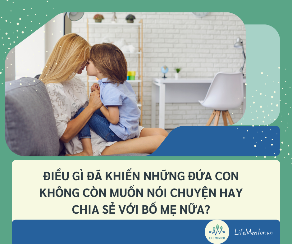 ĐIỀU GÌ ĐÃ KHIẾN NHỮNG ĐỨA CON KHÔNG CÒN MUỐN NÓI CHUYỆN HAY CHIA SẺ VỚI BỐ MẸ NỮA?
