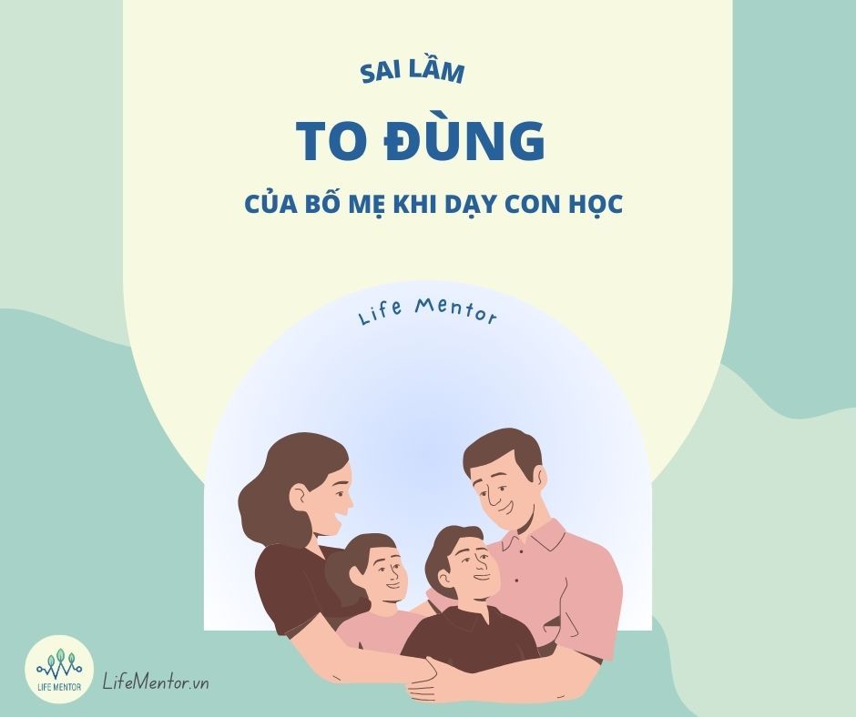 SAI LẦM TO ĐÙNG CỦA BỐ MẸ KHI DẠY CON HỌC