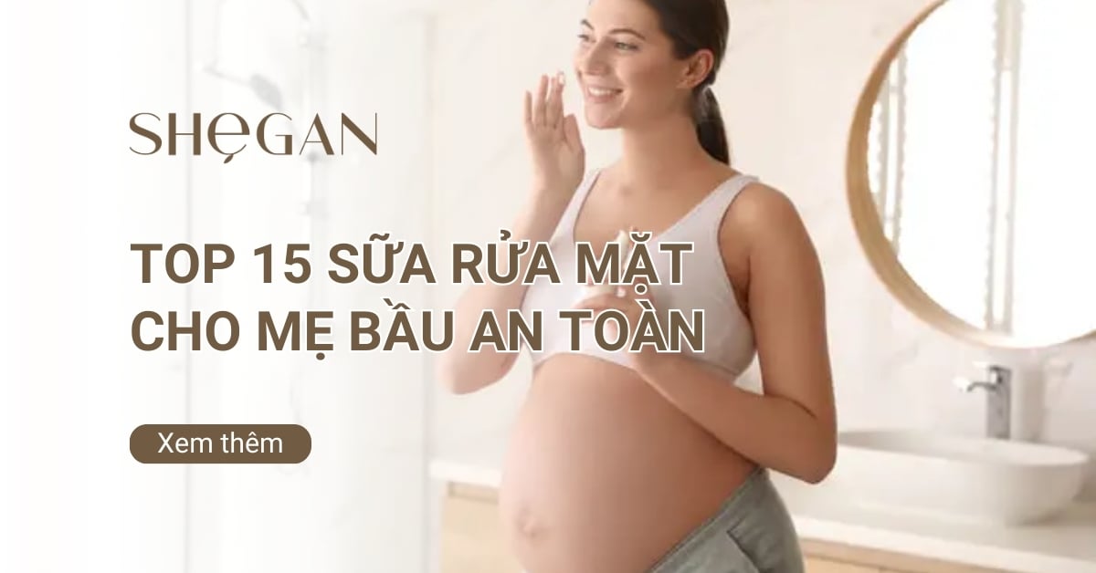 Top 15 sữa rửa mặt cho mẹ bầu an toàn, lành tính nhất