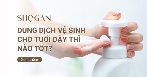 Dung dịch vệ sinh cho tuổi dậy thì nào tốt?