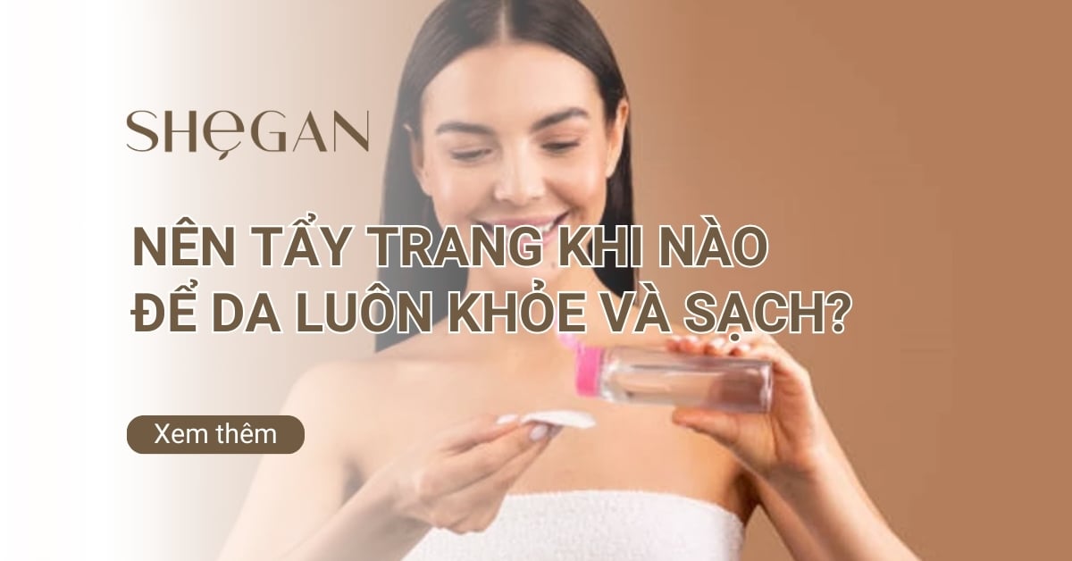 Nên tẩy trang khi nào trong ngày để da luôn khỏe và sạch?