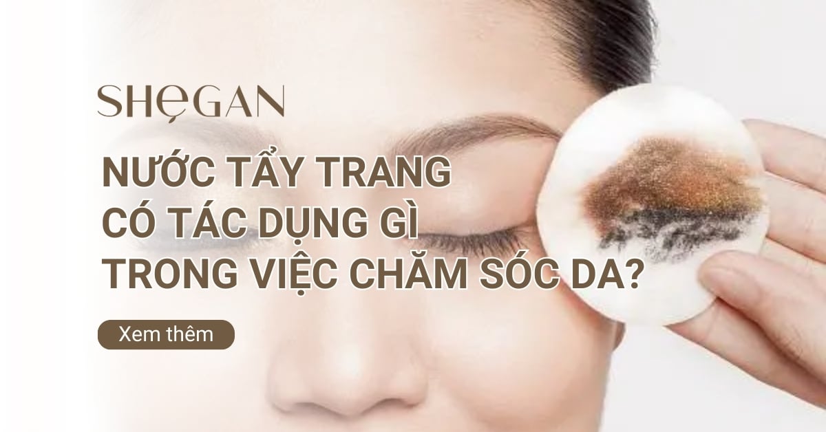 Nước tẩy trang có tác dụng gì trong việc chăm sóc da?