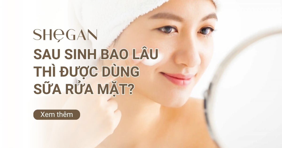 Sau sinh bao lâu thì được dùng sữa rửa mặt? Một số lưu ý