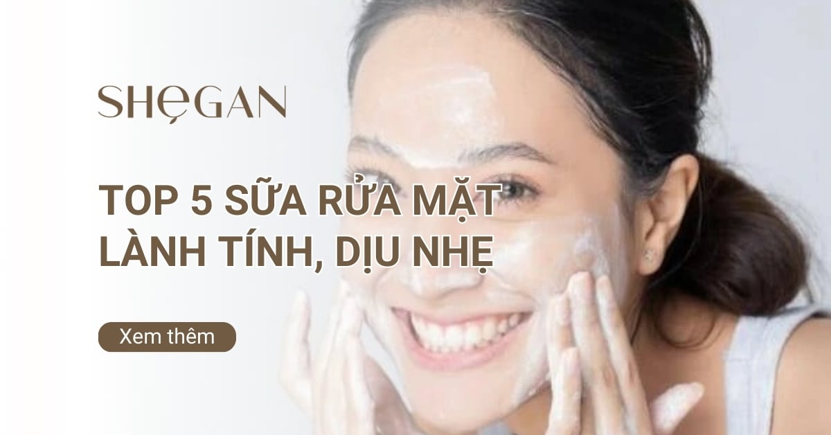 Top 5 sữa rửa mặt lành tính, dịu nhẹ cho mọi làn da