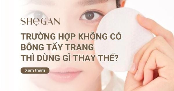 Trường hợp không có bông tẩy trang thì dùng gì thay thế?