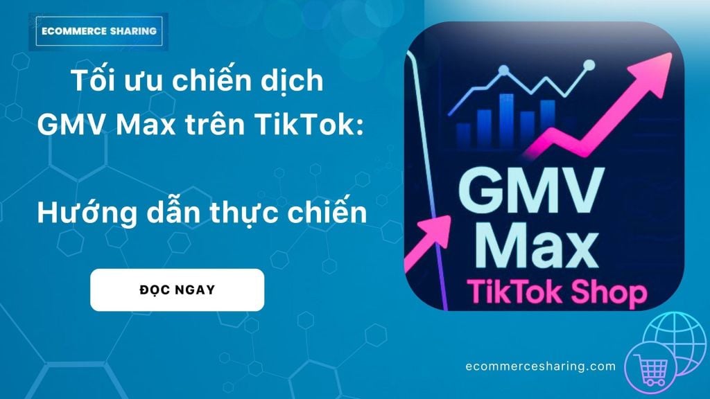 Tối ưu chiến dịch GMV Max TikTok Shop: Hướng dẫn thực chiến từ EC Sharing