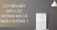 Có Nên Bật Máy Lọc Không Khí Cả Ngày Không ?