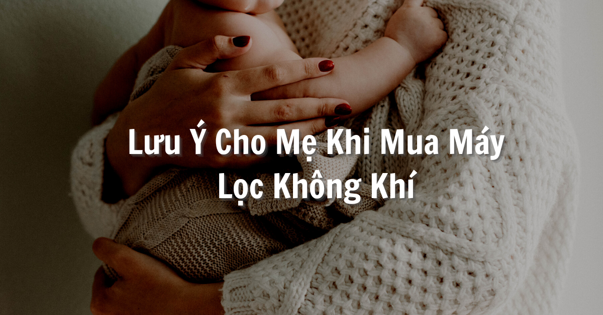 Nhà Có Trẻ Nhỏ, Mẹ Cần Lưu Ý Gì Khi Mua Máy Lọc Không Khí ?